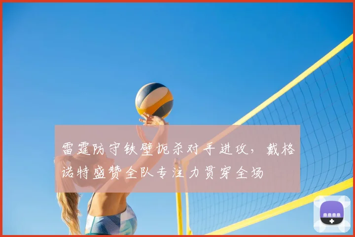 雷霆防守铁壁扼杀对手进攻，戴格诺特盛赞全队专注力贯穿全场
