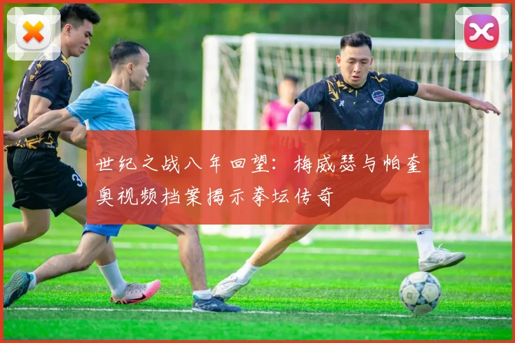 世纪之战八年回望:梅威瑟与帕奎奥视频档案揭示拳坛传奇