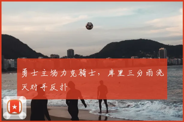 勇士主场力克骑士，库里三分雨浇灭对手反扑