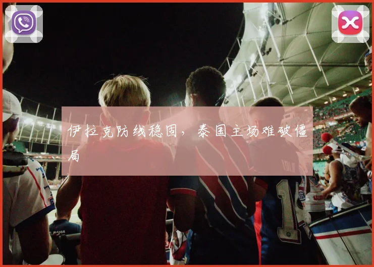 伊拉克防线稳固，泰国主场难破僵局