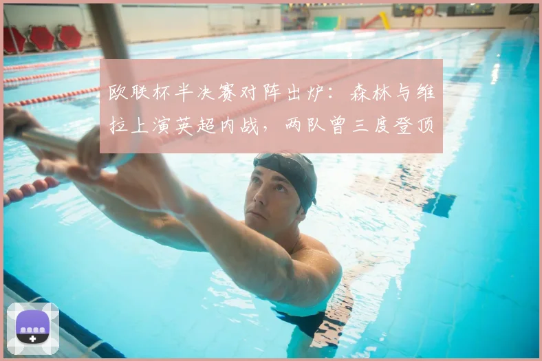欧联杯半决赛对阵出炉：森林与维拉上演英超内战，两队曾三度登顶欧洲