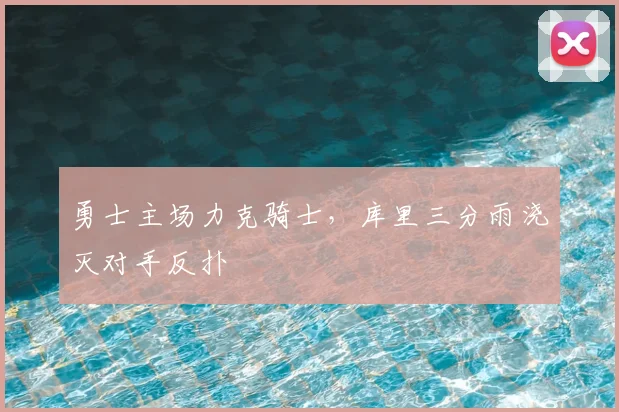 勇士主场力克骑士，库里三分雨浇灭对手反扑
